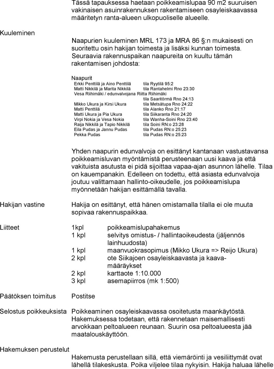 Seuraavia rakennuspaikan naapureita on kuultu tämän rakentamisen johdosta: Naapurit Erkki Penttilä ja Aino Penttilä tila Ryytilä 95:2 Matti Nikkilä ja Marita Nikkilä tila Rantahelmi Rno 23:30 Vesa