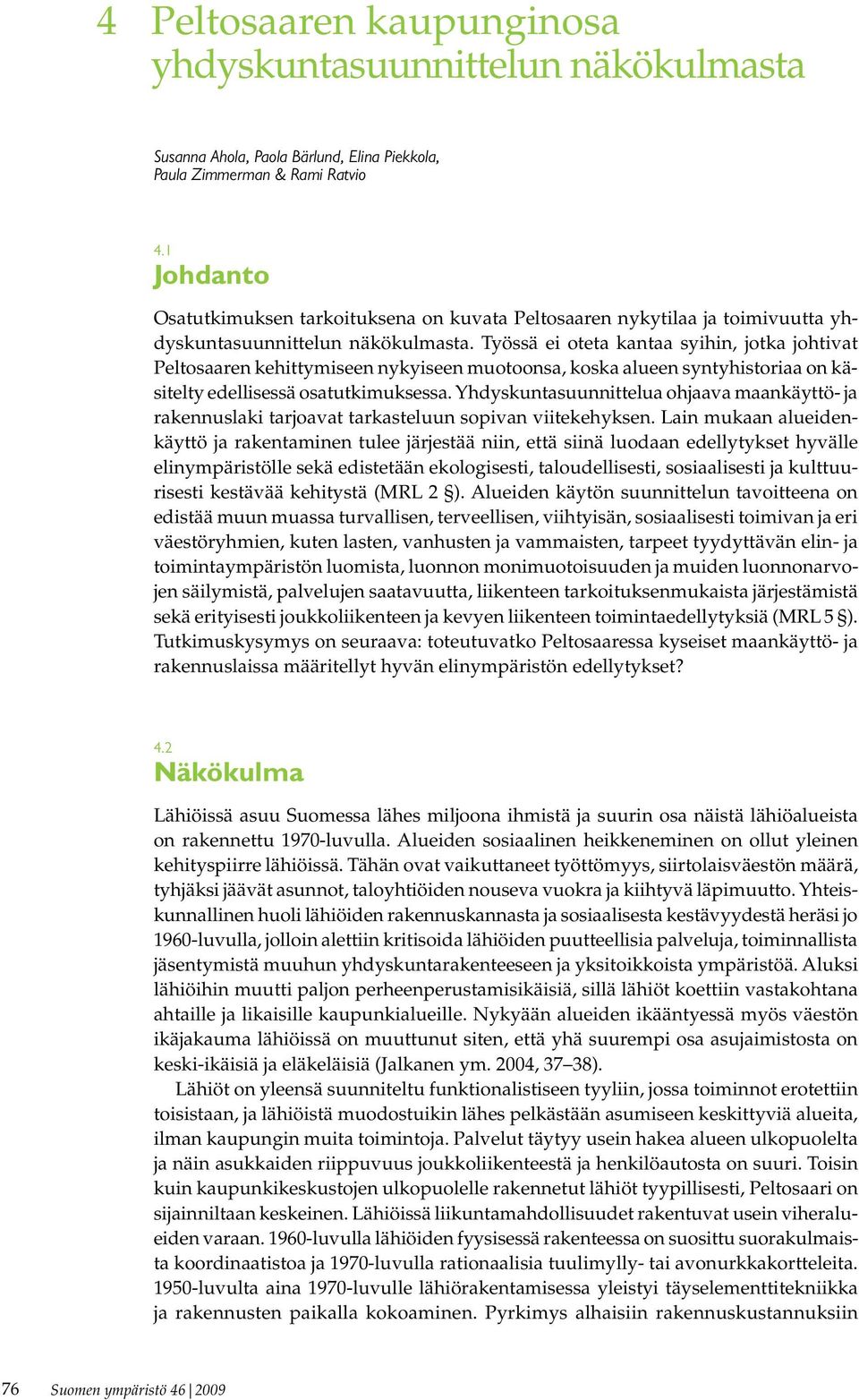 Työssä ei oteta kantaa syihin, jotka johtivat Peltosaaren kehittymiseen nykyiseen muotoonsa, koska alueen syntyhistoriaa on käsitelty edellisessä osatutkimuksessa.