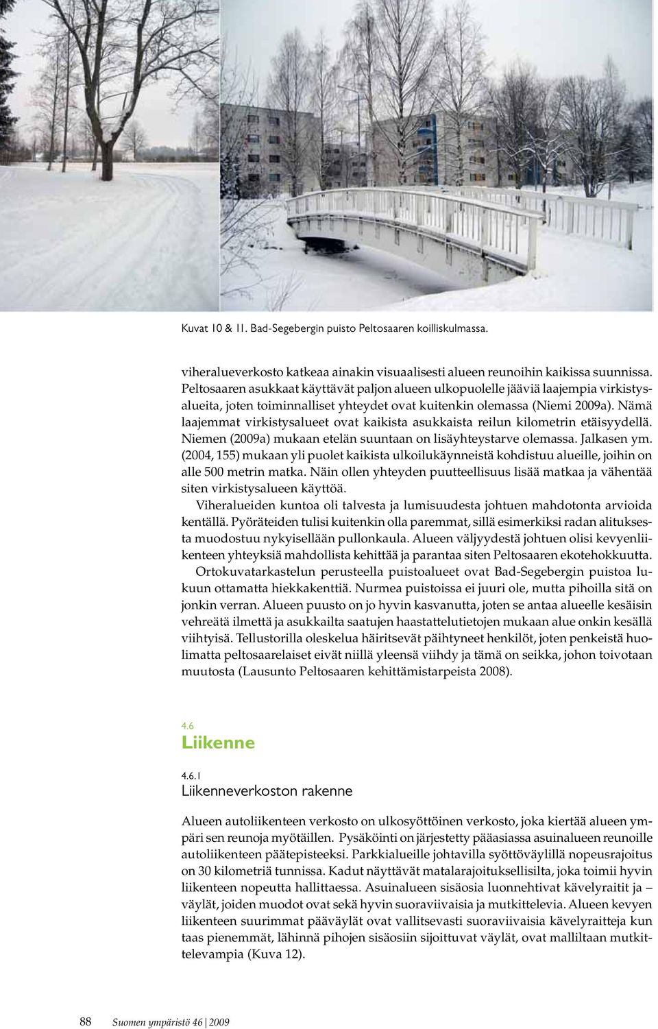 Nämä laajemmat virkistysalueet ovat kaikista asukkaista reilun kilometrin etäisyydellä. Niemen (2009a) mukaan etelän suuntaan on lisäyhteystarve olemassa. Jalkasen ym.