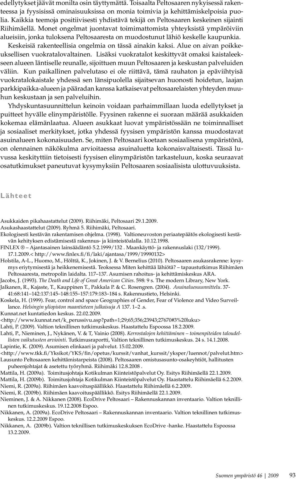 Monet ongelmat juontavat toimimattomista yhteyksistä ympäröiviin alueisiin, jonka tuloksena Peltosaaresta on muodostunut lähiö keskelle kaupunkia.