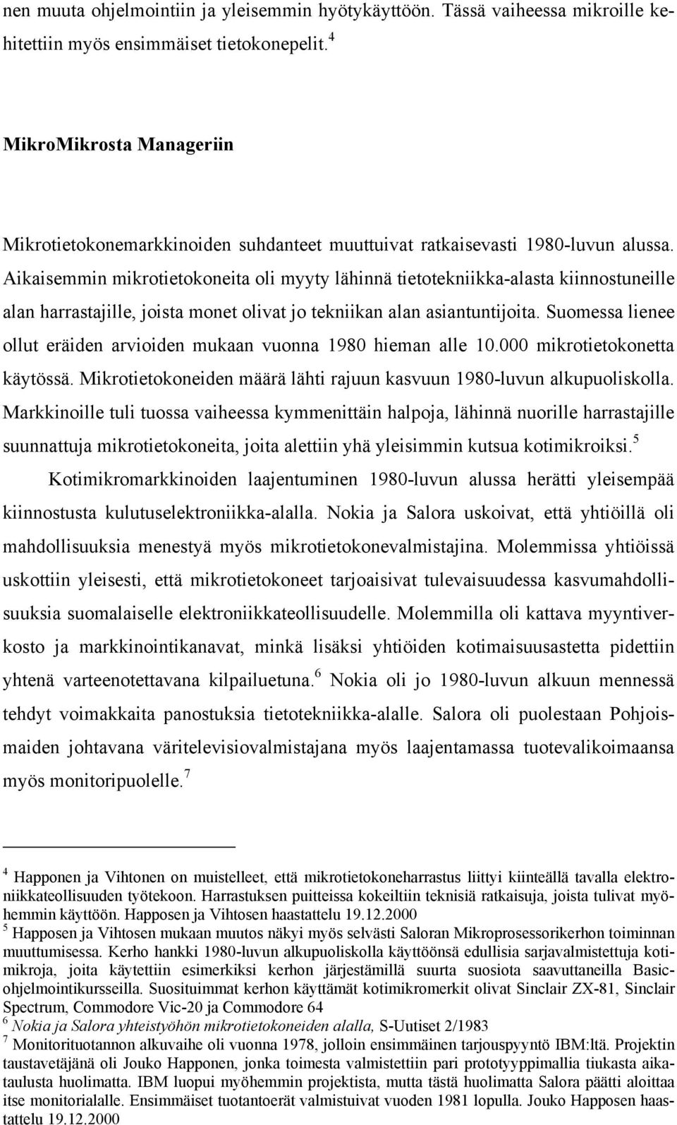 Aikaisemmin mikrotietokoneita oli myyty lähinnä tietotekniikka-alasta kiinnostuneille alan harrastajille, joista monet olivat jo tekniikan alan asiantuntijoita.