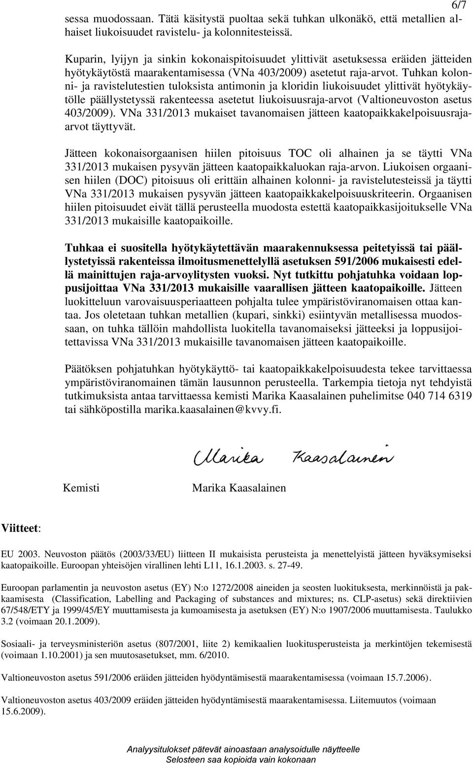 Tuhkan kolonni- ja ravistelutestien tuloksista antimonin ja kloridin liukoisuudet ylittivät hyötykäytölle päällystetyssä rakenteessa asetetut liukoisuusraja-arvot (Valtioneuvoston asetus 403/2009).