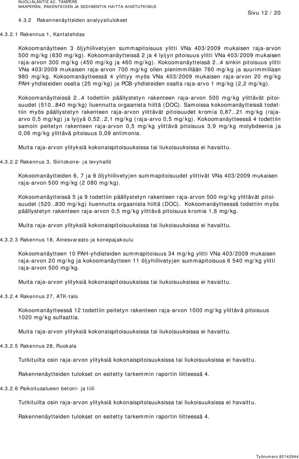 Kokoomanäytteissä 2 4 sinkin pitoisuus ylitti VNa 403/2009 mukaisen raja-arvon 700 mg/kg ollen pienimmillään 760 mg/kg ja suurimmillaan 980 mg/kg.