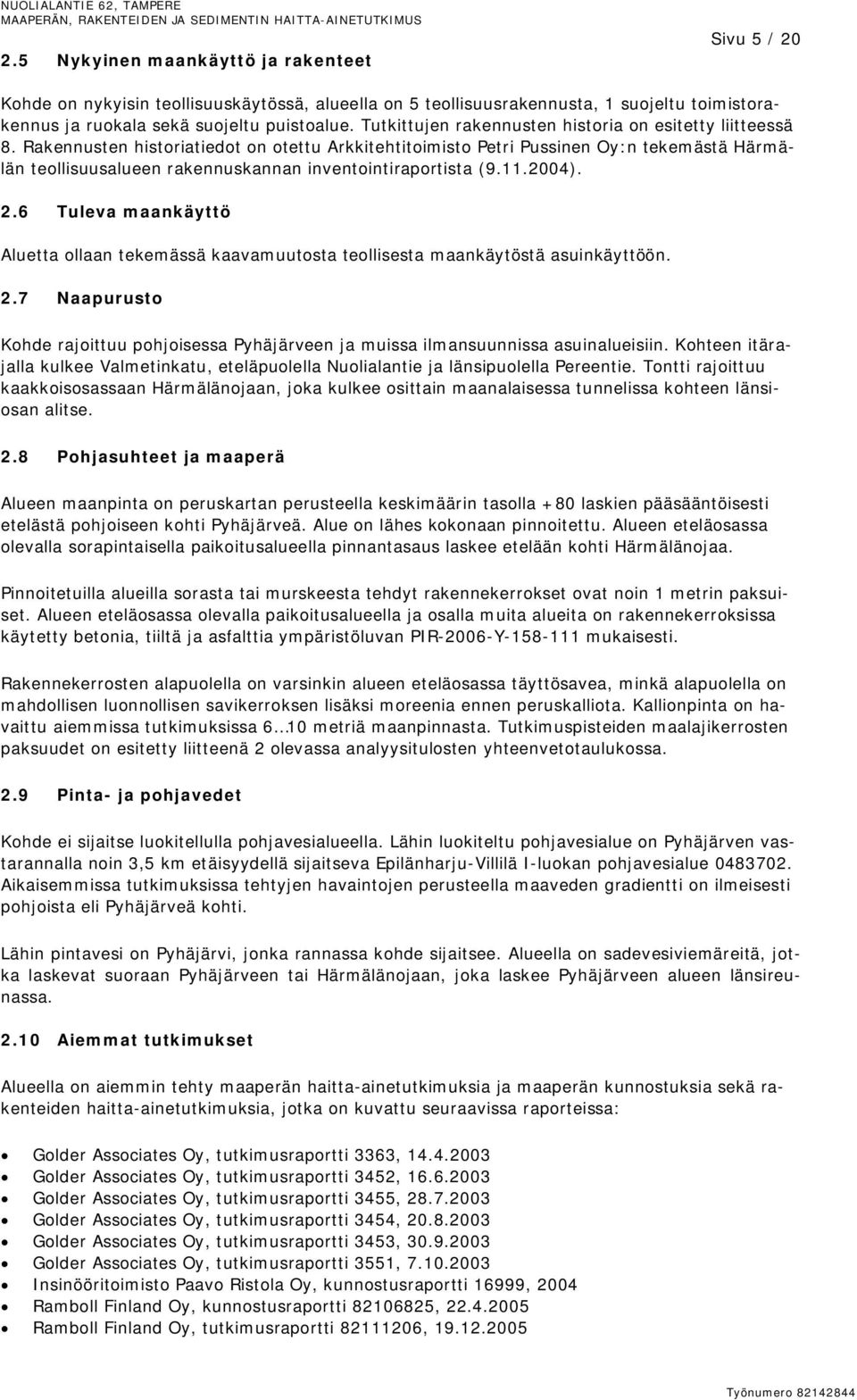 Rakennusten historiatiedot on otettu Arkkitehtitoimisto Petri Pussinen Oy:n tekemästä Härmälän teollisuusalueen rakennuskannan inventointiraportista (9.11.2004). 2.