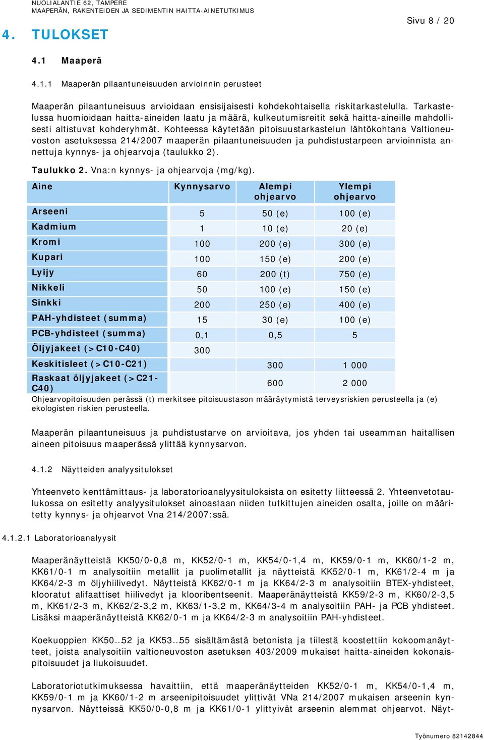 Kohteessa käytetään pitoisuustarkastelun lähtökohtana Valtioneuvoston asetuksessa 214/2007 maaperän pilaantuneisuuden ja puhdistustarpeen arvioinnista annettuja kynnys- ja ohjearvoja (taulukko 2).