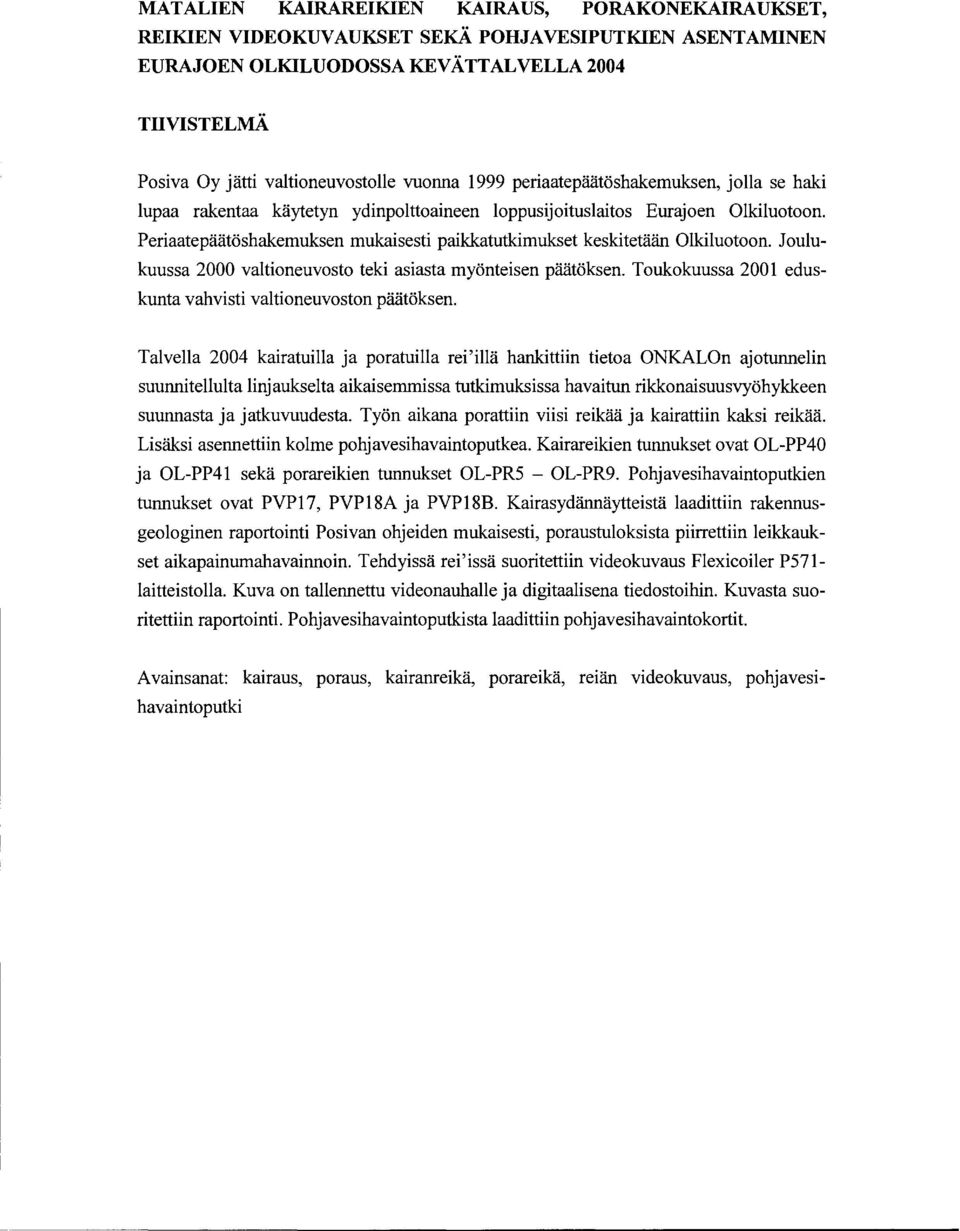 Periaatepaatoshakemuksen mukaisesti paikkatutkimukset keskitetaan Olkiluotoon. Joulukuussa 2000 valtioneuvosto teki asiasta myonteisen paatoksen.