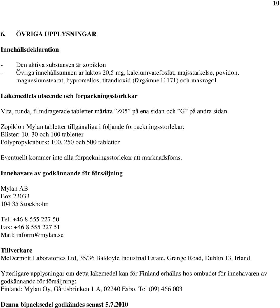 Zopiklon Mylan tabletter tillgängliga i följande förpackningsstorlekar: Blister: 10, 30 och 100 tabletter Polypropylenburk: 100, 250 och 500 tabletter Eventuellt kommer inte alla
