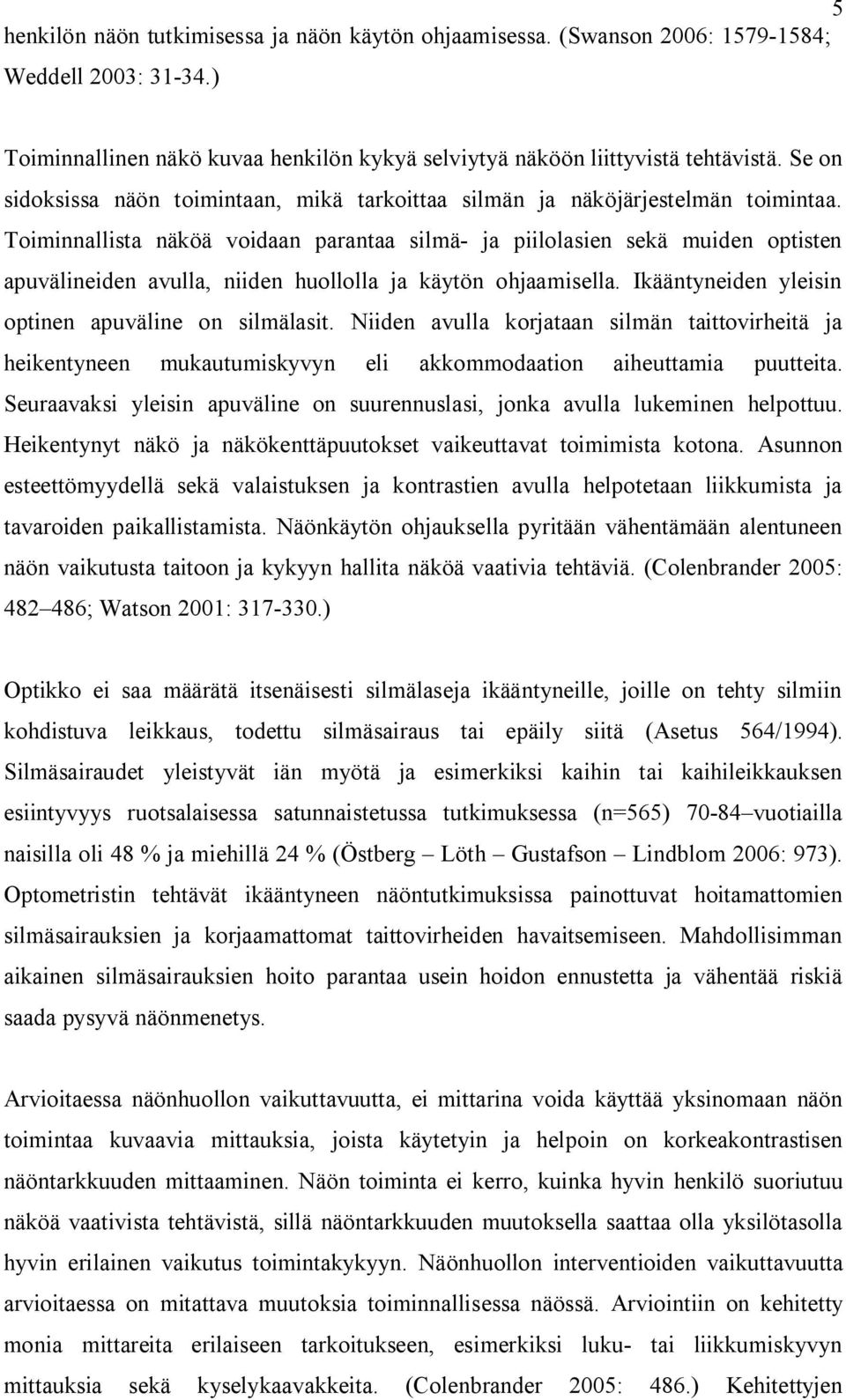 Toiminnallista näköä voidaan parantaa silmä- ja piilolasien sekä muiden optisten apuvälineiden avulla, niiden huollolla ja käytön ohjaamisella. Ikääntyneiden yleisin optinen apuväline on silmälasit.