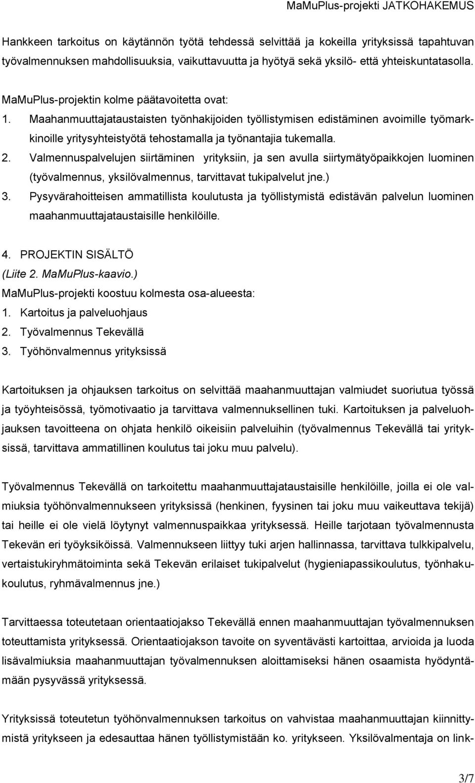 2. Valmennuspalvelujen siirtäminen yrityksiin, ja sen avulla siirtymätyöpaikkojen luominen (työvalmennus, yksilövalmennus, tarvittavat tukipalvelut jne.) 3.