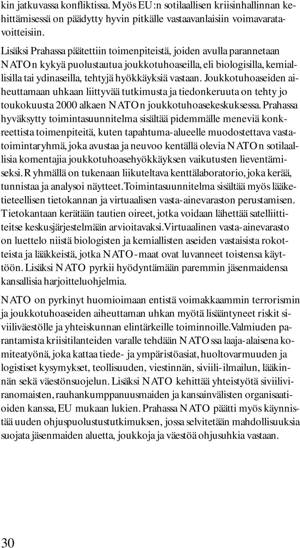 Joukkotuhoaseiden aiheuttamaan uhkaan liittyvää tutkimusta ja tiedonkeruuta on tehty jo toukokuusta 2000 alkaen NATOn joukkotuhoasekeskuksessa.