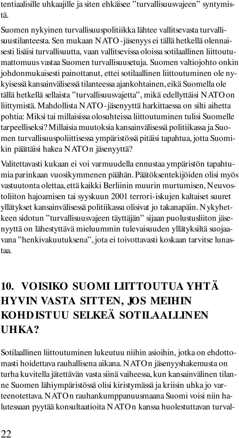 Suomen valtiojohto onkin johdonmukaisesti painottanut, ettei sotilaallinen liittoutuminen ole nykyisessä kansainvälisessä tilanteessa ajankohtainen, eikä Suomella ole tällä hetkellä sellaista