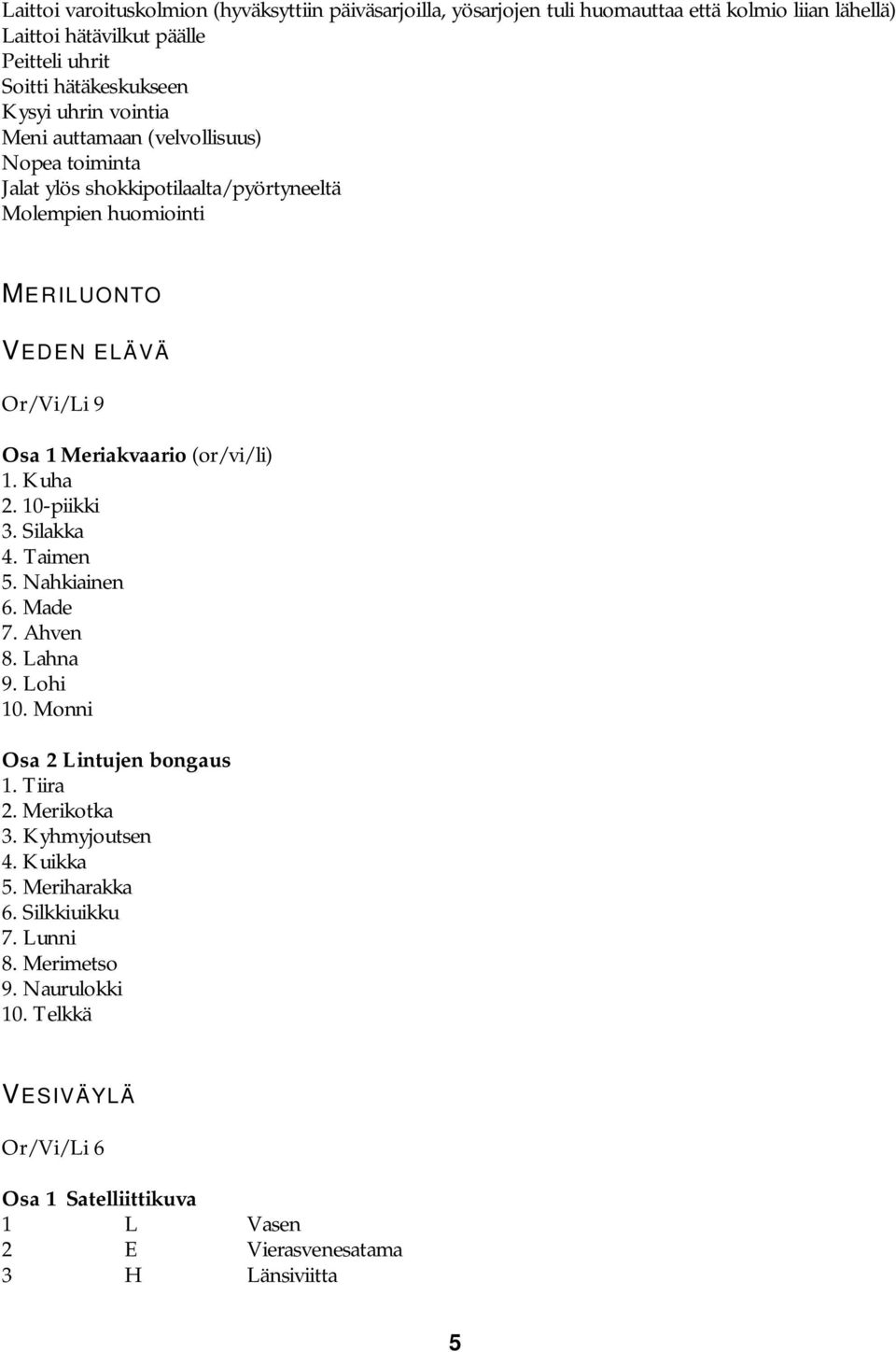 Meriakvaario (or/vi/li) 1. Kuha 2. 10-piikki 3. Silakka 4. Taimen 5. Nahkiainen 6. Made 7. Ahven 8. Lahna 9. Lohi 10. Monni Osa 2 Lintujen bongaus 1. Tiira 2. Merikotka 3.