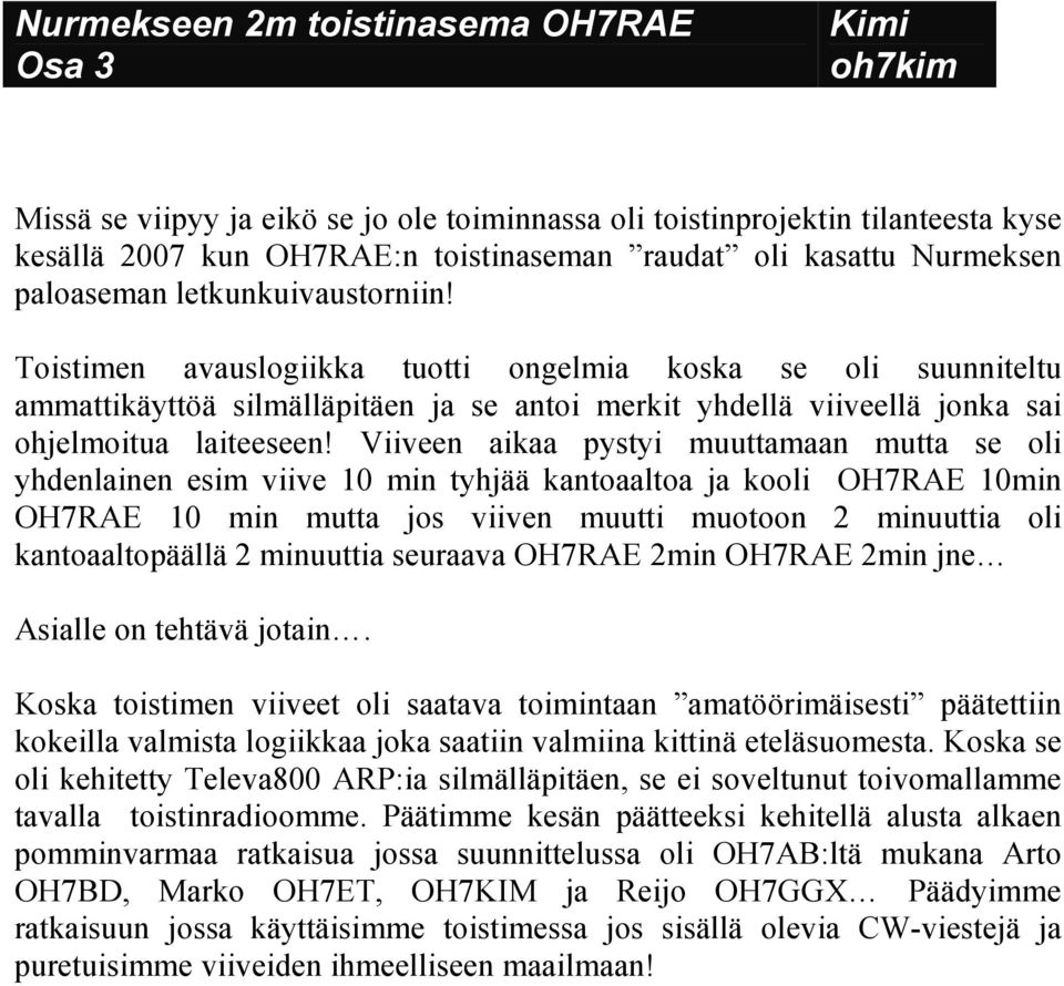 Toistimen avauslogiikka tuotti ongelmia koska se oli suunniteltu ammattikäyttöä silmälläpitäen ja se antoi merkit yhdellä viiveellä jonka sai ohjelmoitua laiteeseen!