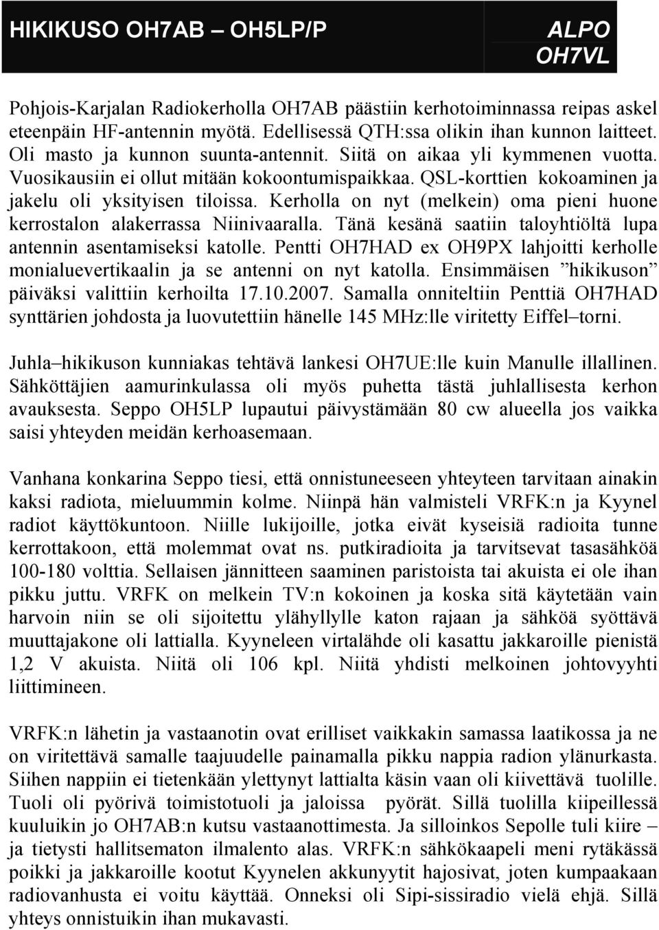 Kerholla on nyt (melkein) oma pieni huone kerrostalon alakerrassa Niinivaaralla. Tänä kesänä saatiin taloyhtiöltä lupa antennin asentamiseksi katolle.