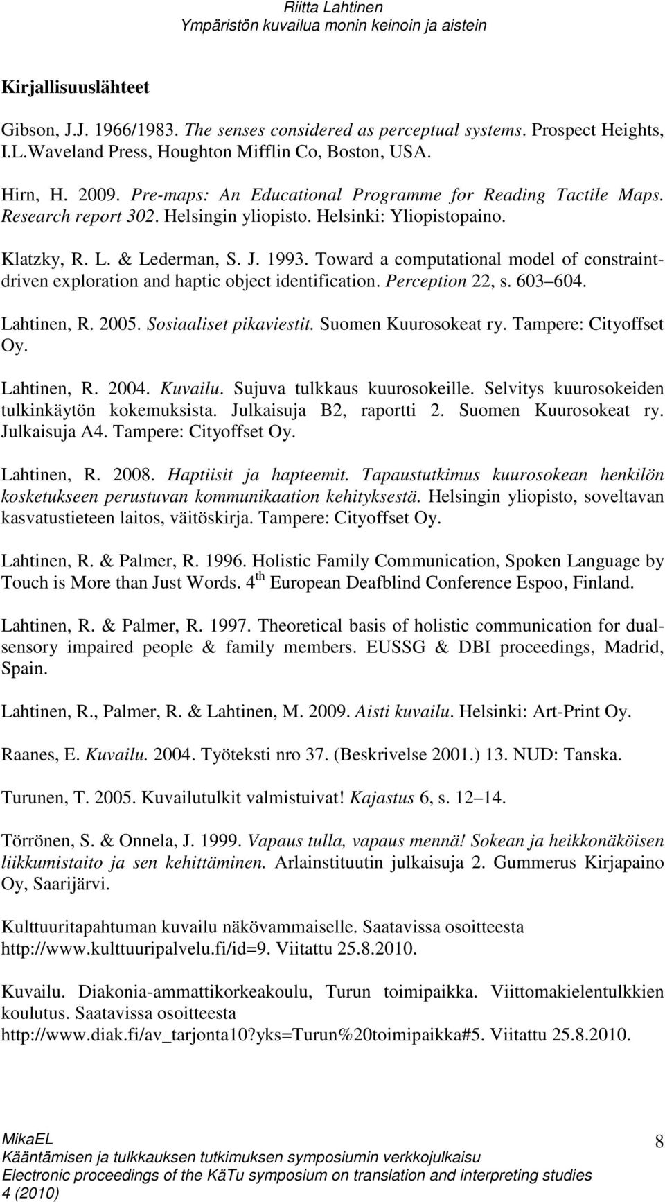 Toward a computational model of constraintdriven exploration and haptic object identification. Perception 22, s. 603 604. Lahtinen, R. 2005. Sosiaaliset pikaviestit. Suomen Kuurosokeat ry.