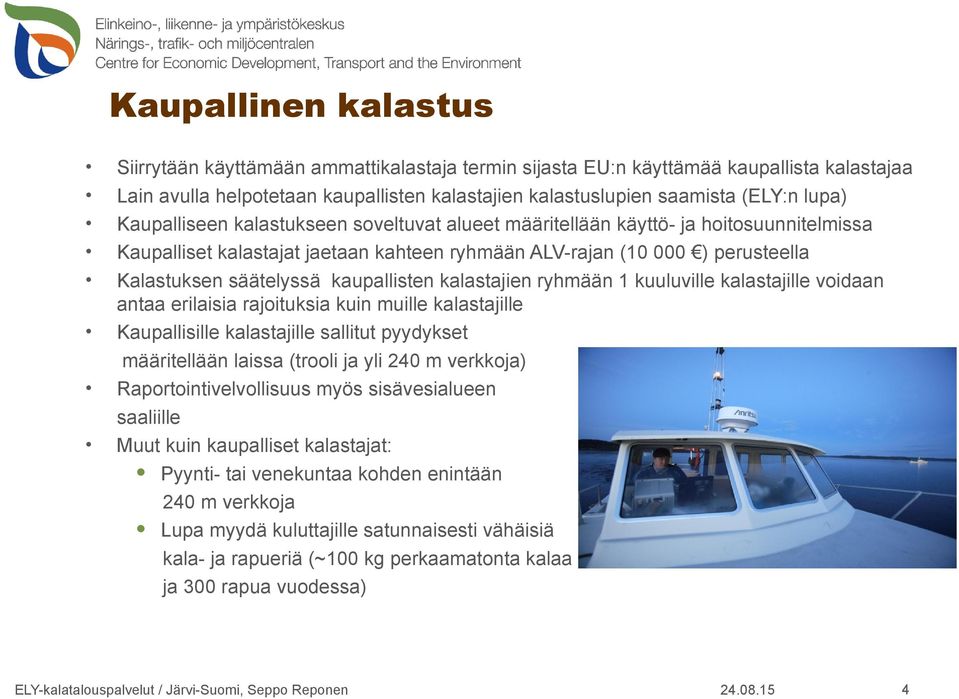 kaupallisten kalastajien ryhmään 1 kuuluville kalastajille voidaan antaa erilaisia rajoituksia kuin muille kalastajille Kaupallisille kalastajille sallitut pyydykset määritellään laissa (trooli ja