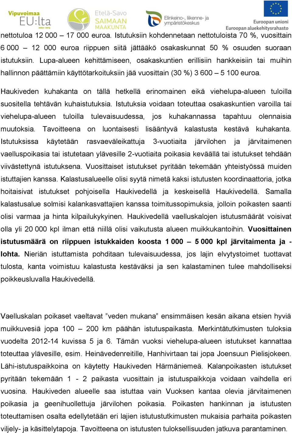 Haukiveden kuhakanta on tällä hetkellä erinomainen eikä viehelupa-alueen tuloilla suositella tehtävän kuhaistutuksia.