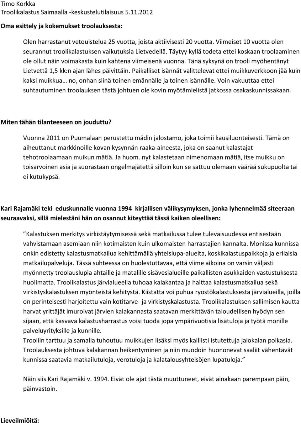 Paikalliset isännät valittelevat ettei muikkuverkkoon jää kuin kaksi muikkua no, onhan siinä toinen emännälle ja toinen isännälle.