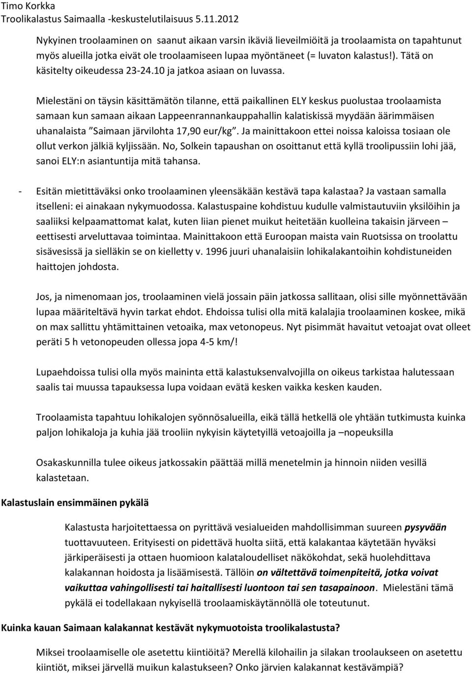 Mielestäni on täysin käsittämätön tilanne, että paikallinen ELY keskus puolustaa troolaamista samaan kun samaan aikaan Lappeenrannankauppahallin kalatiskissä myydään äärimmäisen uhanalaista Saimaan