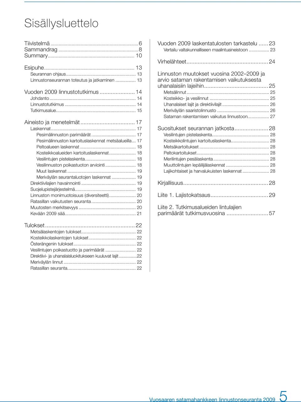 .. 17 Peltoalueen laskennat... 18 Kosteikkoalueiden kartoituslaskennat... 18 Vesilintujen pistelaskenta... 18 Vesilinnuston poikastuoton arviointi... 18 Muut laskennat.