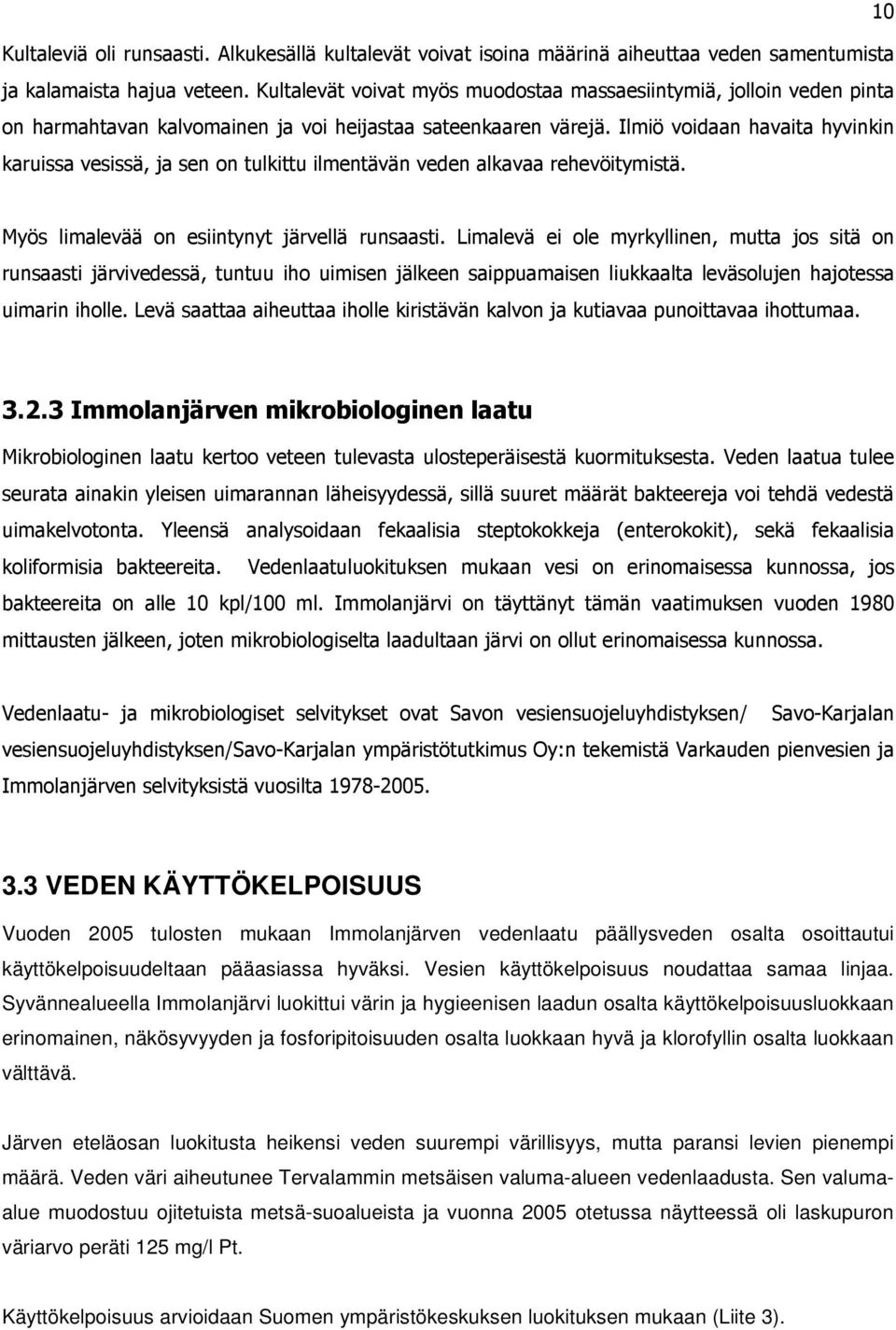 Ilmiö voidaan havaita hyvinkin karuissa vesissä, ja sen on tulkittu ilmentävän veden alkavaa rehevöitymistä. Myös limalevää on esiintynyt järvellä runsaasti.