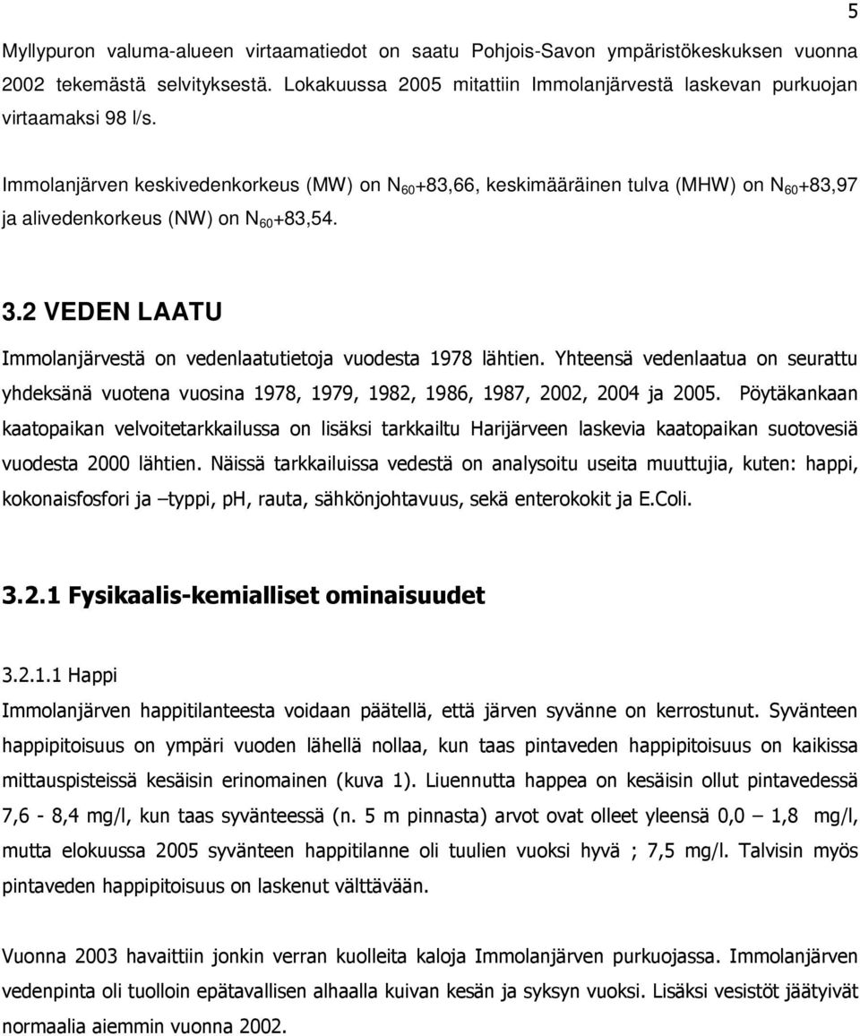 Immolanjärven keskivedenkorkeus (MW) on N 60 +83,66, keskimääräinen tulva (MHW) on N 60 +83,97 ja alivedenkorkeus (NW) on N 60 +83,54. 3.