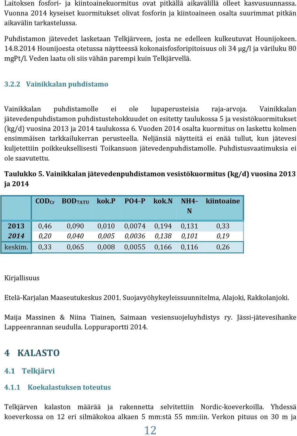 Puhdistamon jätevedet lasketaan Telkjärveen, josta ne edelleen kulkeutuvat Hounijokeen. 14.8.2014 Hounijoesta otetussa näytteessä kokonaisfosforipitoisuus oli 34 µg/l ja väriluku 80 mgpt/l.