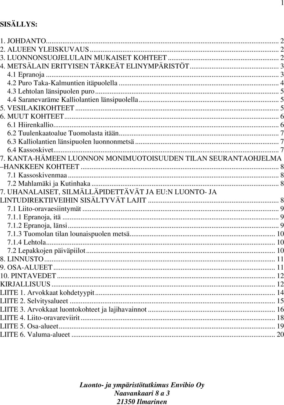 3 Kalliolantien länsipuolen luonnonmetsä... 7 6.4 Kassoskivet... 7 7. KANTA-HÄMEEN LUONNON MONIMUOTOISUUDEN TILAN SEURANTAOHJELMA HANKKEEN KOHTEET... 8 7.1 Kassoskivenmaa... 8 7.2 Mahlamäki ja Kutinhaka.