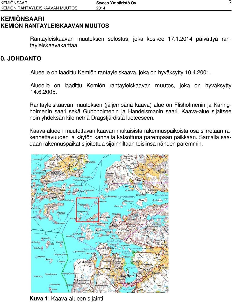 Rantayleiskaavan muutoksen (jäljempänä kaava) alue on Flisholmenin ja Käringholmenin saari sekä Gubbholmenin ja Handelsmanin saari.