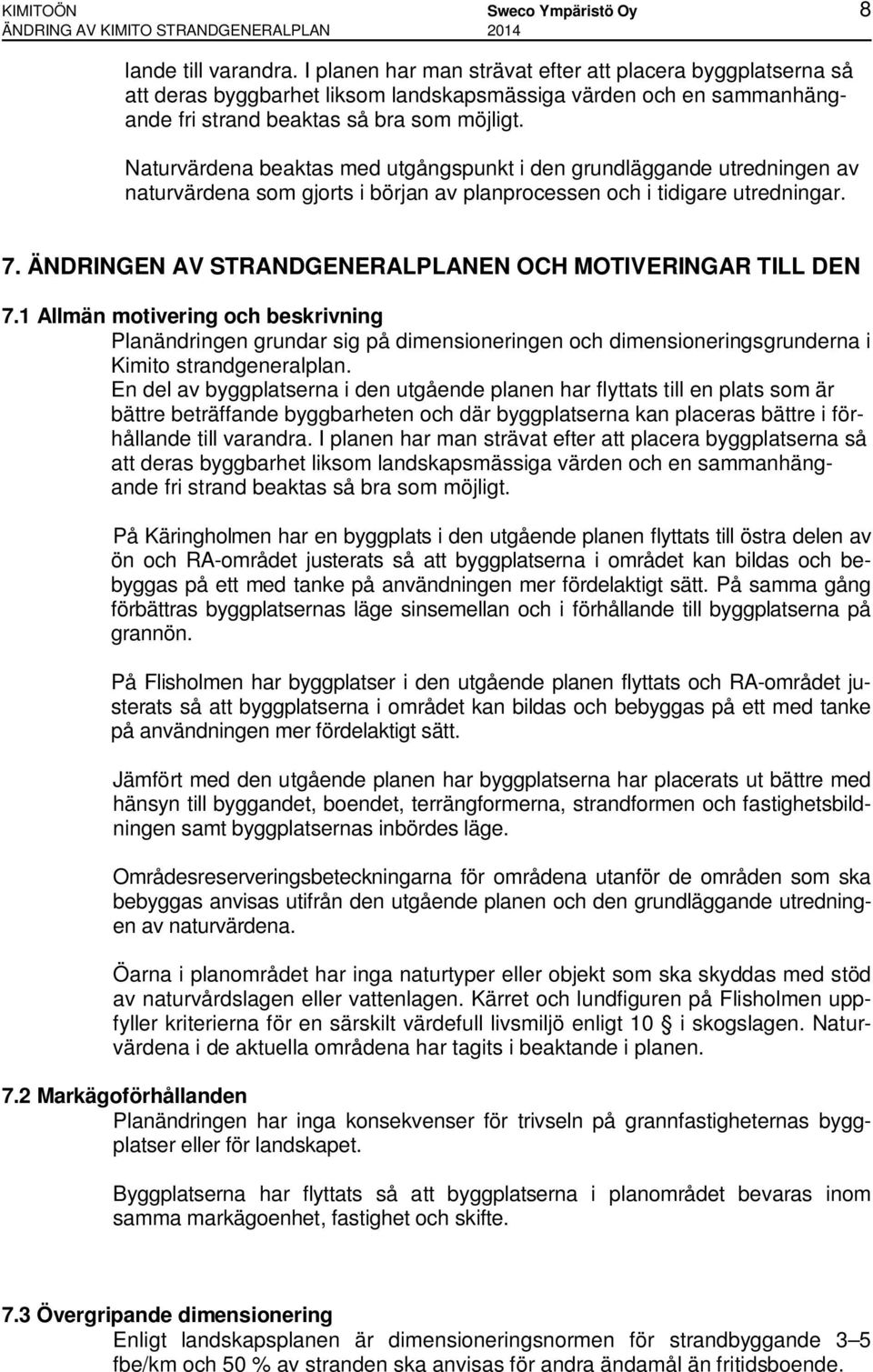 Naturvärdena beaktas med utgångspunkt i den grundläggande utredningen av naturvärdena som gjorts i början av planprocessen och i tidigare utredningar. 7.