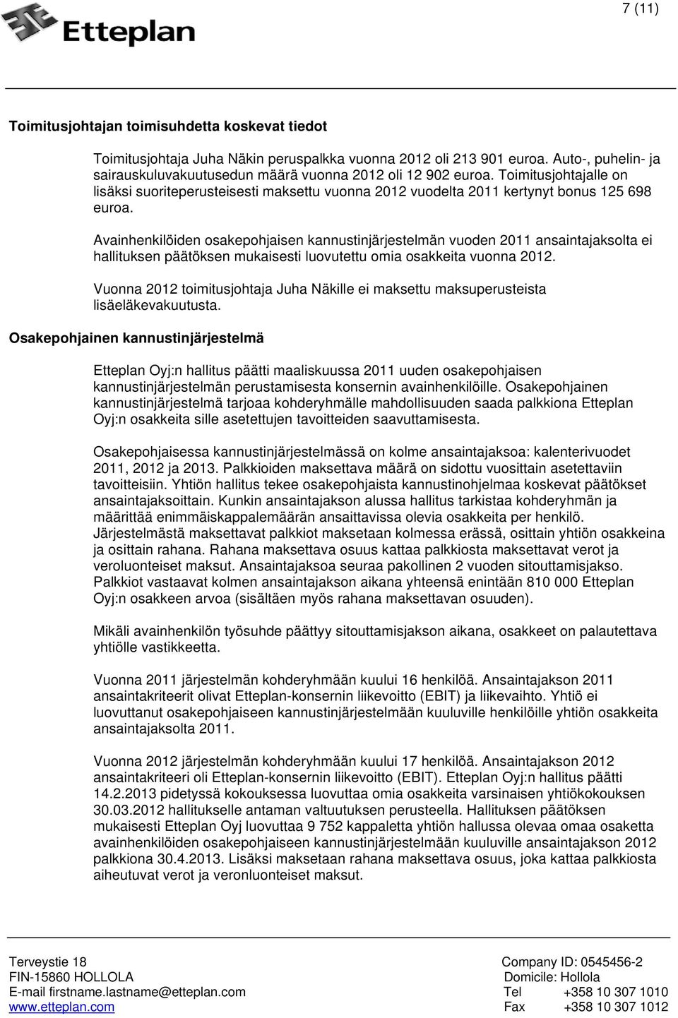 Avainhenkilöiden osakepohjaisen kannustinjärjestelmän vuoden 2011 ansaintajaksolta ei hallituksen päätöksen mukaisesti luovutettu omia osakkeita vuonna 2012.