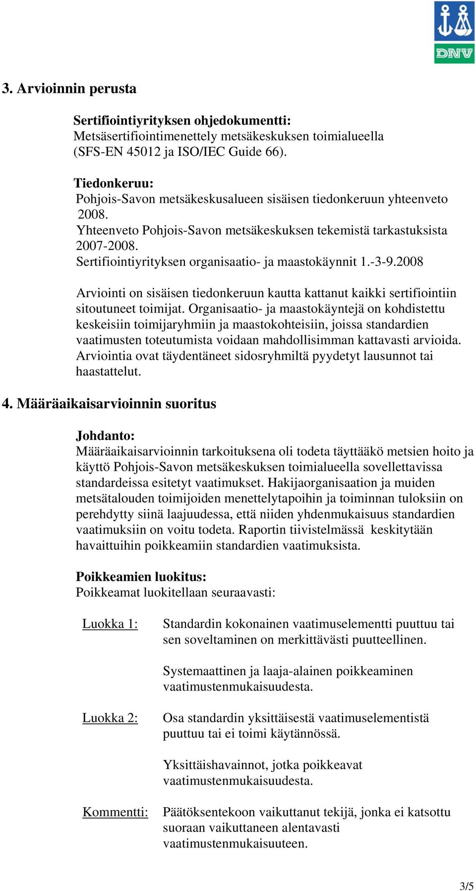 Sertifiointiyrityksen organisaatio- ja maastokäynnit 1.-3-9.2008 Arviointi on sisäisen tiedonkeruun kautta kattanut kaikki sertifiointiin sitoutuneet toimijat.