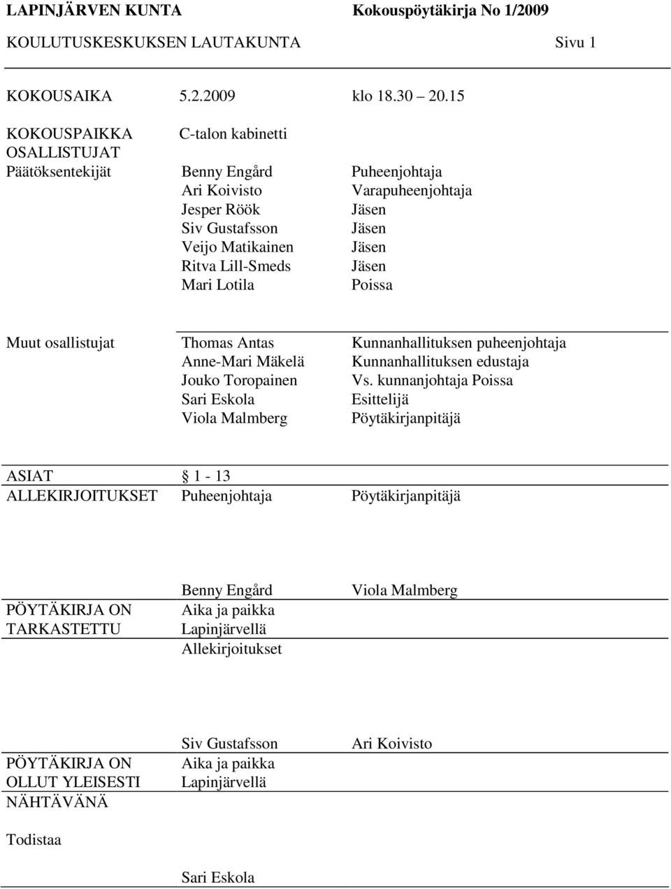 Jäsen Jäsen Jäsen Jäsen Poissa Muut osallistujat Thomas Antas Anne-Mari Mäkelä Jouko Toropainen Sari Eskola Viola Malmberg Kunnanhallituksen puheenjohtaja Kunnanhallituksen edustaja Vs.