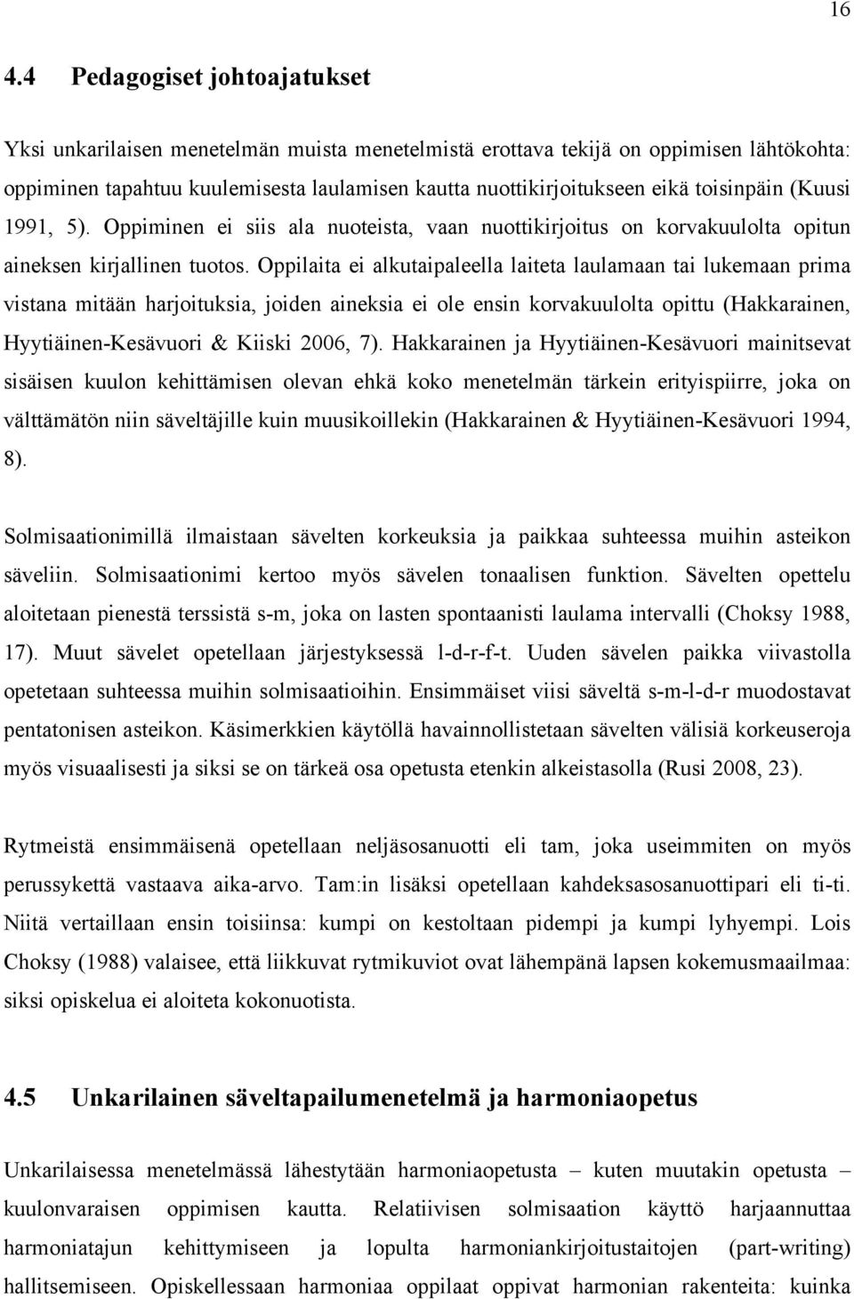 Oppilaita ei alkutaipaleella laiteta laulamaan tai lukemaan prima vistana mitään harjoituksia, joiden aineksia ei ole ensin korvakuulolta opittu (Hakkarainen, Hyytiäinen-Kesävuori & Kiiski 2006, 7).