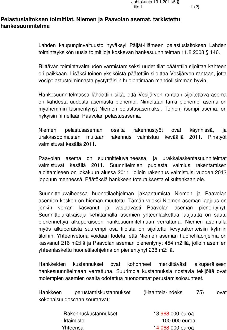 uusia toimitiloja koskevan hankesuunnitelman 11.8.2008 146. Riittävän toimintavalmiuden varmistamiseksi uudet tilat päätettiin sijoittaa kahteen eri paikkaan.