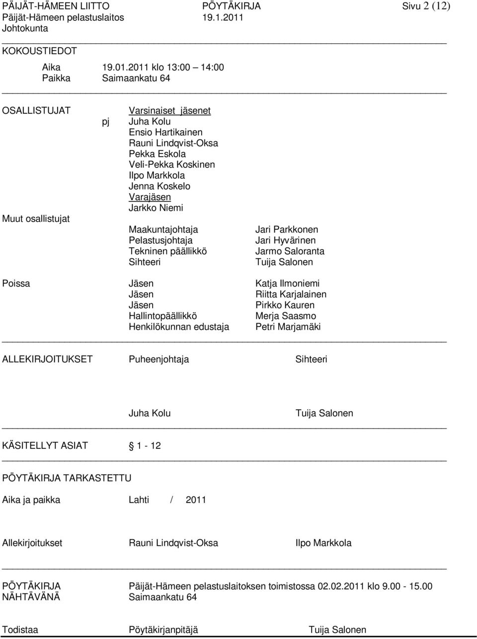 2011 klo 13:00 14:00 Paikka Saimaankatu 64 OSALLISTUJAT Muut osallistujat pj Varsinaiset jäsenet Juha Kolu Ensio Hartikainen Rauni Lindqvist-Oksa Pekka Eskola Veli-Pekka Koskinen Ilpo Markkola Jenna