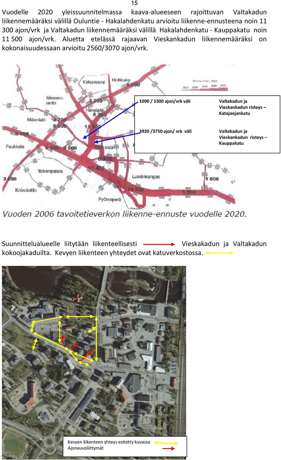 Aluetta etelässä rajaavan Vieskankadun liikennemääräksi on kokonaisuudessaan arvioitu 2560/3070 ajon/vrk.