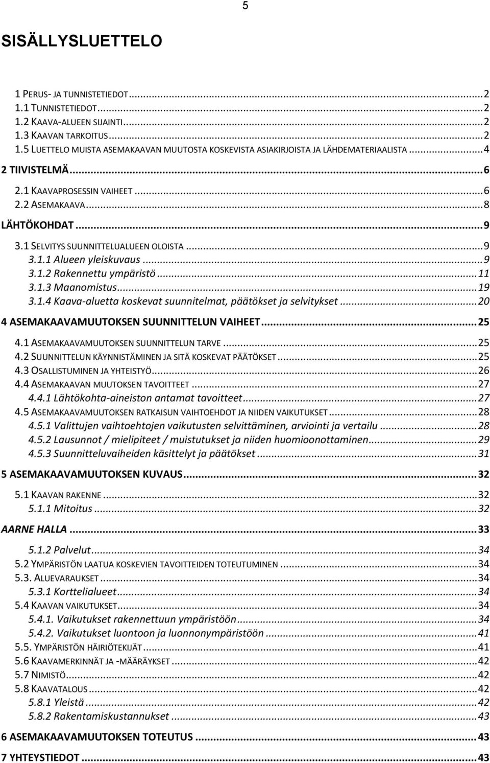 1.3 Maanomistus... 19 3.1.4 Kaava-aluetta koskevat suunnitelmat, päätökset ja selvitykset... 20 4 ASEMAKAAVAMUUTOKSEN SUUNNITTELUN VAIHEET... 25 4.