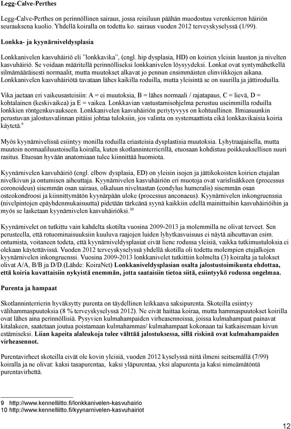 Se voidaan määritellä perinnölliseksi lonkkanivelen löysyydeksi. Lonkat ovat syntymähetkellä silmämääräisesti normaalit, mutta muutokset alkavat jo pennun ensimmäisten elinviikkojen aikana.