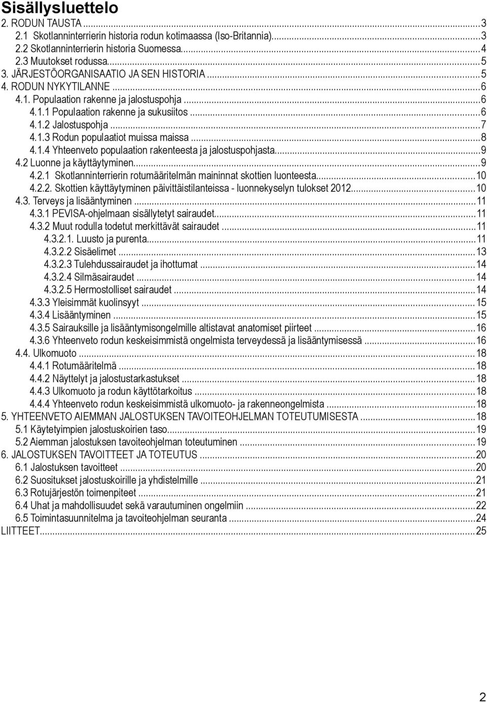 ..8 4.1.4 Yhteenveto populaation rakenteesta ja jalostuspohjasta...9 4.2 Luonne ja käyttäytyminen...9 4.2.1 Skotlanninterrierin rotumääritelmän maininnat skottien luonteesta...10 4.2.2. Skottien käyttäytyminen päivittäistilanteissa - luonnekyselyn tulokset 2012.