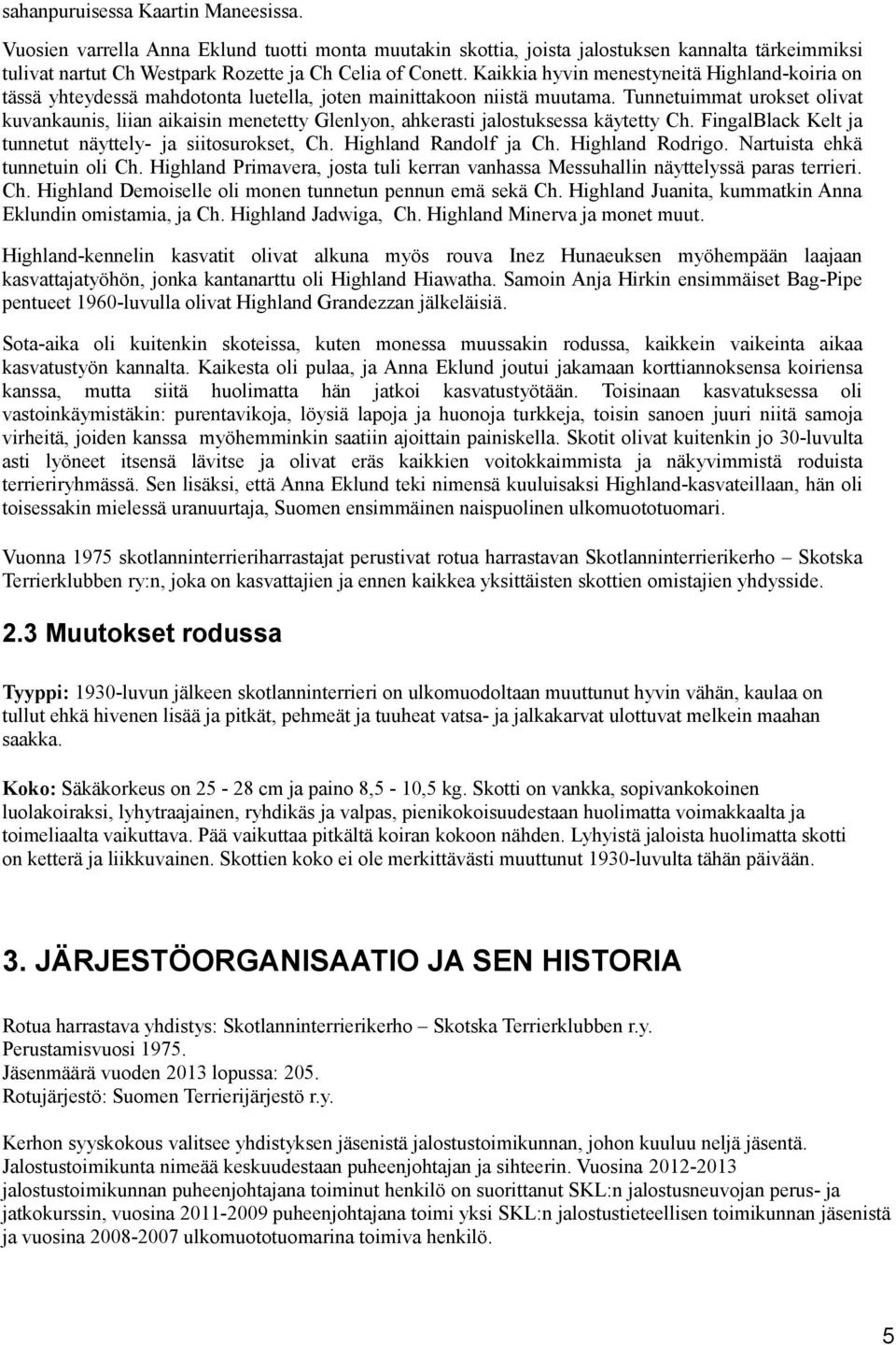 Tunnetuimmat urokset olivat kuvankaunis, liian aikaisin menetetty Glenlyon, ahkerasti jalostuksessa käytetty Ch. FingalBlack Kelt ja tunnetut näyttely- ja siitosurokset, Ch. Highland Randolf ja Ch.