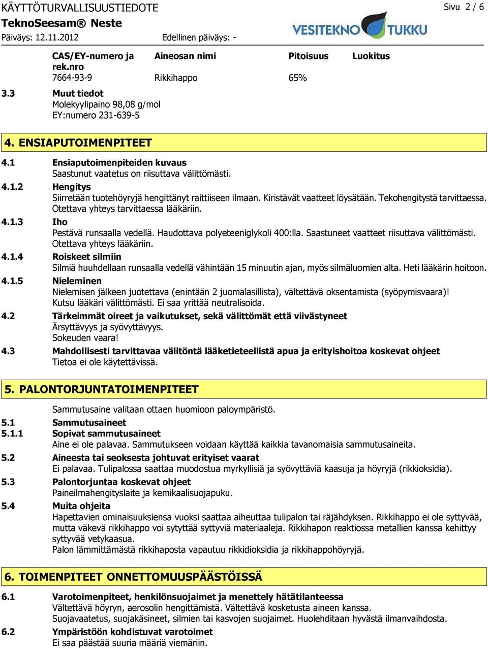 Kiristävät vaatteet löysätään. Tekohengitystä tarvittaessa. Otettava yhteys tarvittaessa lääkäriin. 4.1.3 Iho Pestävä runsaalla vedellä. Haudottava polyeteeniglykoli 400:lla.