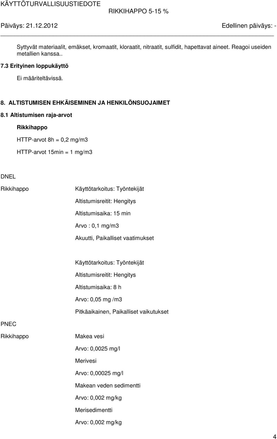 1 Altistumisen raja-arvot Rikkihappo HTTP-arvot 8h = 0,2 mg/m3 HTTP-arvot 15min = 1 mg/m3 DNEL Rikkihappo Käyttötarkoitus: Työntekijät Altistumisreitit: Hengitys Altistumisaika: 15 min