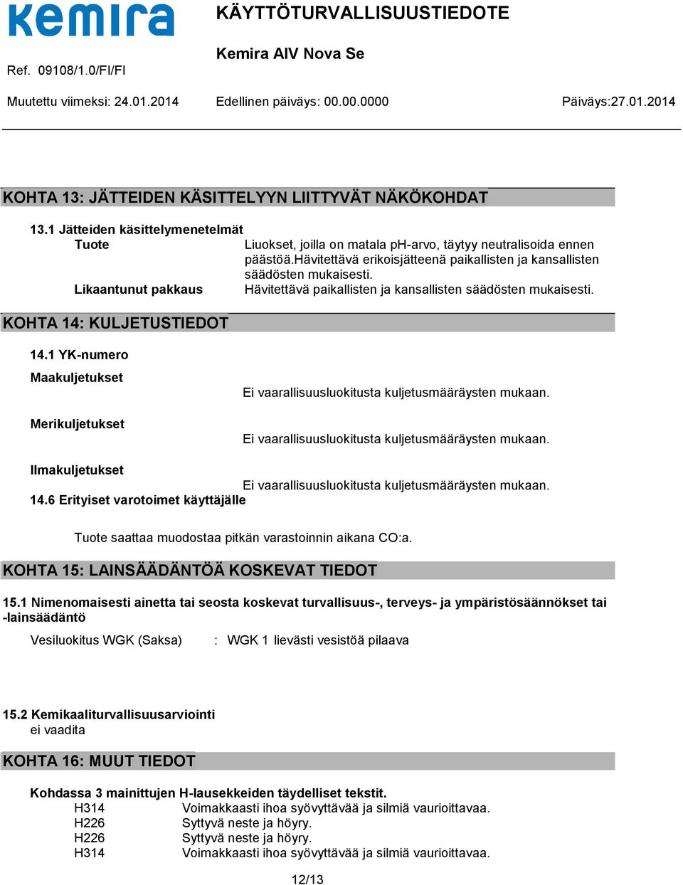 1 YK-numero Maakuljetukset Merikuljetukset Ei vaarallisuusluokitusta kuljetusmääräysten mukaan. Ei vaarallisuusluokitusta kuljetusmääräysten mukaan. Ilmakuljetukset Ei vaarallisuusluokitusta kuljetusmääräysten mukaan.