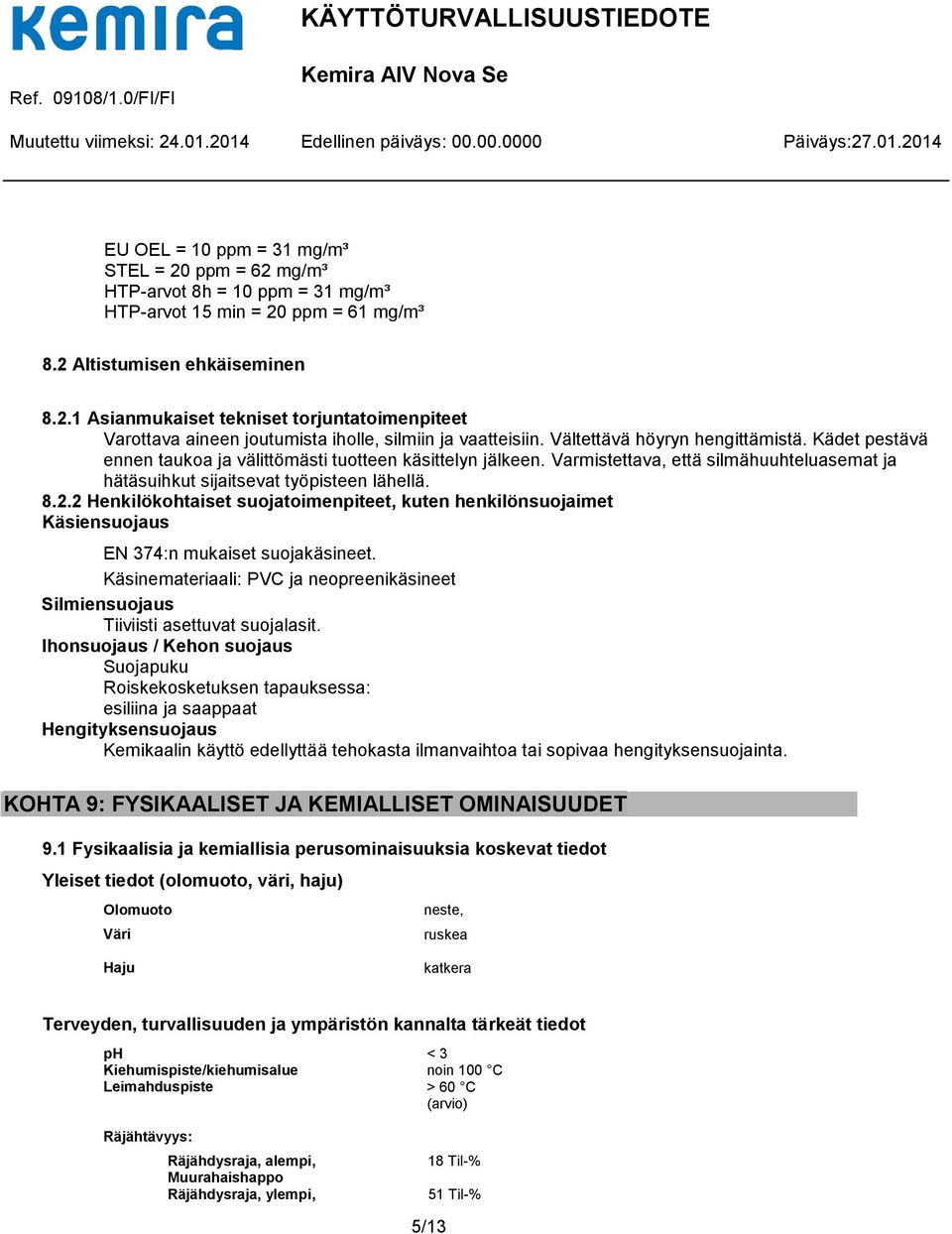 2 Henkilökohtaiset suojatoimenpiteet, kuten henkilönsuojaimet Käsiensuojaus EN 374:n mukaiset suojakäsineet. Käsinemateriaali: PVC ja neopreenikäsineet Silmiensuojaus Tiiviisti asettuvat suojalasit.