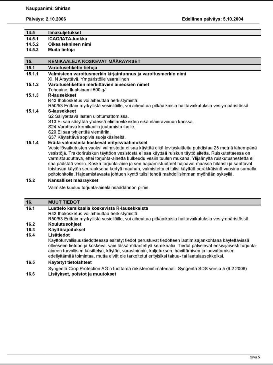 R50/53 Erittäin myrkyllistä vesieliöille, voi aiheuttaa pitkäaikaisia haittavaikutuksia vesiympäristössä. 15.1.4 S-lausekkeet S2 Säilytettävä lasten ulottumattomissa.