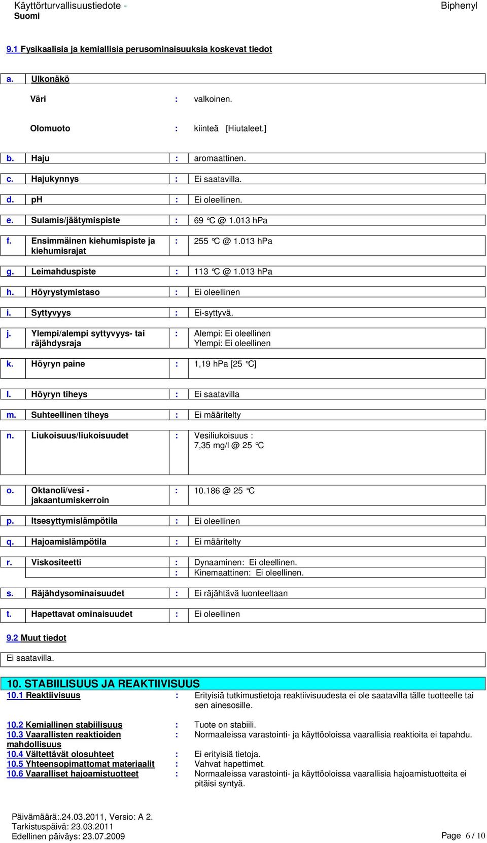 Höyrystymistaso : Ei oleellinen i. Syttyvyys : Ei-syttyvä. j. Ylempi/alempi syttyvyys- tai räjähdysraja : Alempi: Ei oleellinen Ylempi: Ei oleellinen k. Höyryn paine : 1,19 hpa [25 C] l.