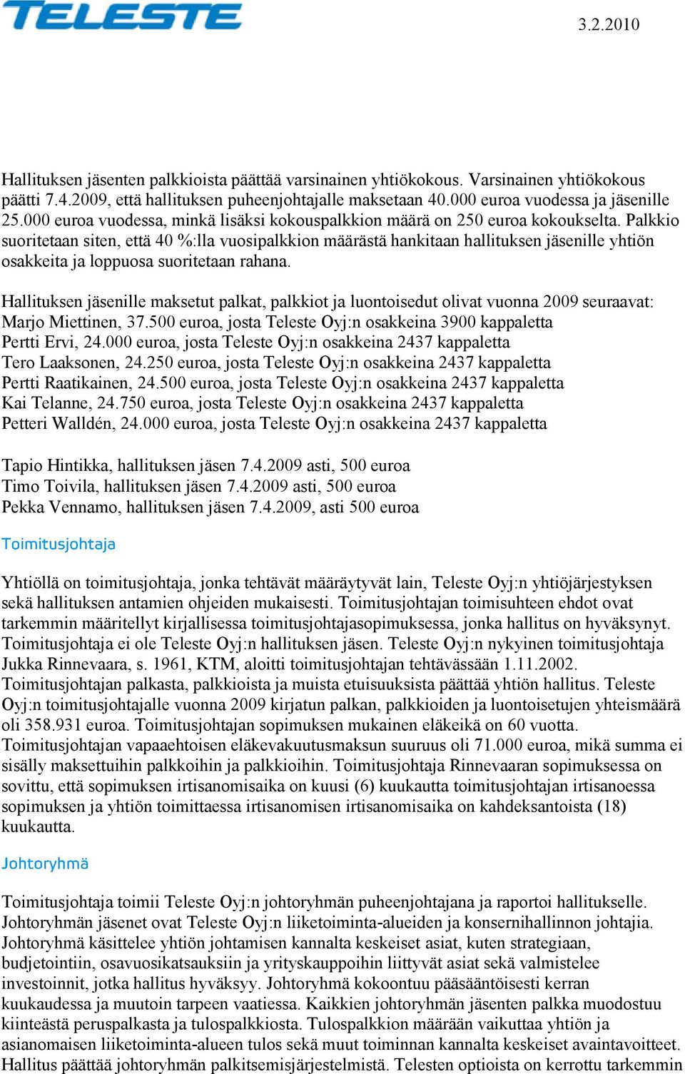 Palkkio suoritetaan siten, että 40 %:lla vuosipalkkion määrästä hankitaan hallituksen jäsenille yhtiön osakkeita ja loppuosa suoritetaan rahana.