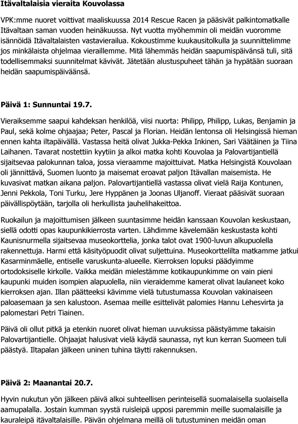 Mitä lähemmäs heidän saapumispäivänsä tuli, sitä todellisemmaksi suunnitelmat kävivät. Jätetään alustuspuheet tähän ja hypätään suoraan heidän saapumispäiväänsä. Päivä 1: Sunnuntai 19.7.