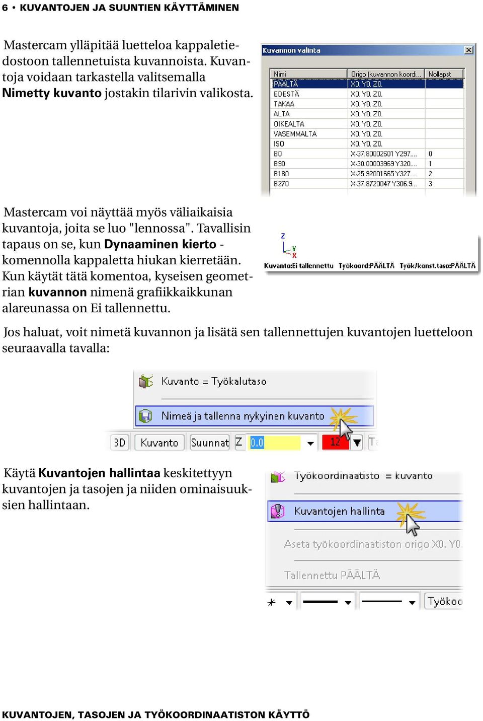 Tavallisin tapaus on se, kun Dynaaminen kierto - komennolla kappaletta hiukan kierretään.